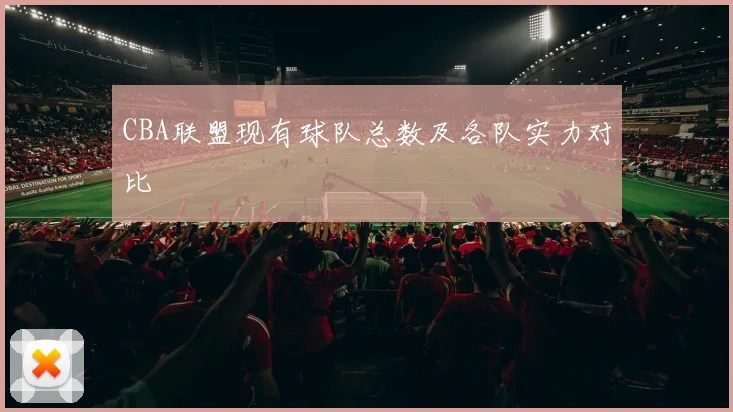 CBA联盟现有球队总数及各队实力对比