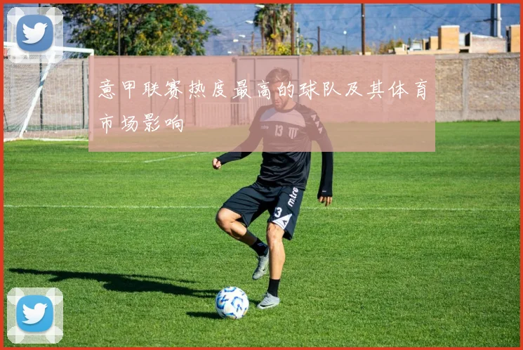 意甲联赛热度最高的球队及其体育市场影响