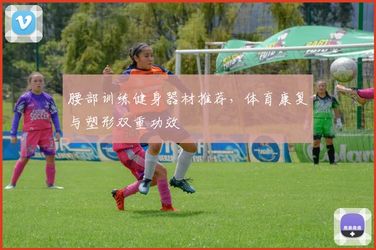 腰部训练健身器材推荐，体育康复与塑形双重功效