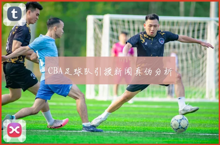 CBA足球队引援新闻真伪分析