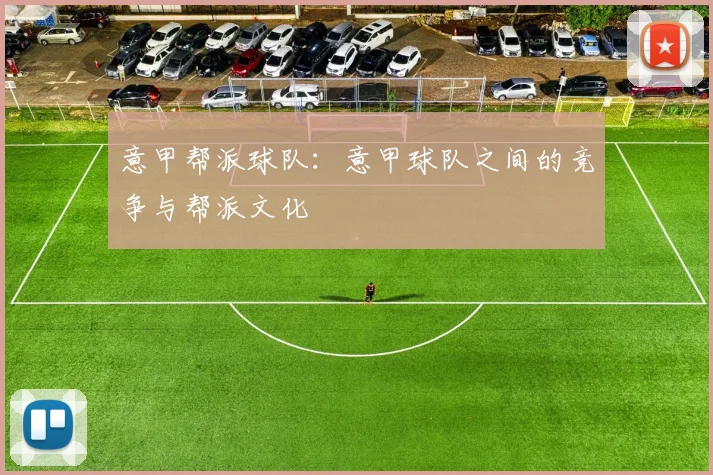 意甲帮派球队：意甲球队之间的竞争与帮派文化