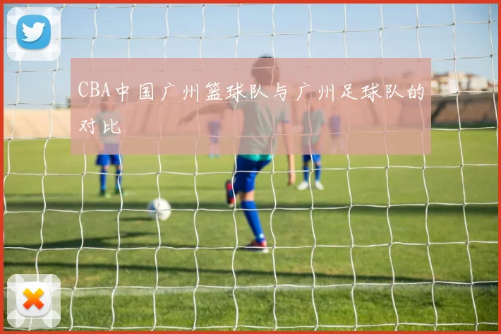 CBA中国广州篮球队与广州足球队的对比