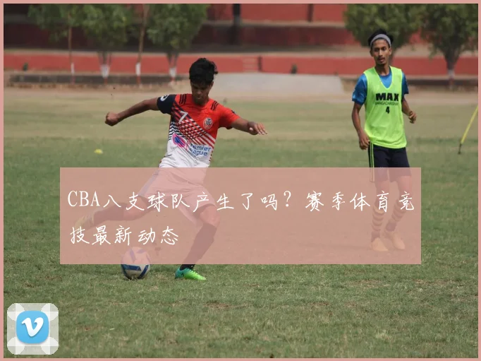 CBA八支球队产生了吗？赛季体育竞技最新动态